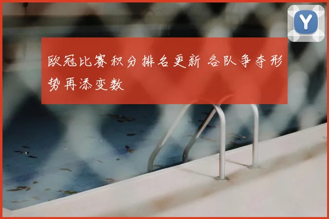 欧冠比赛积分排名更新 各队争夺形势再添变数