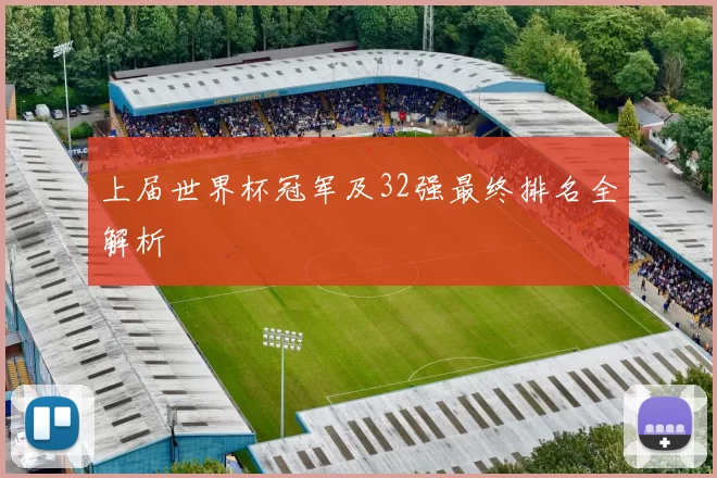 上届世界杯冠军及32强最终排名全解析