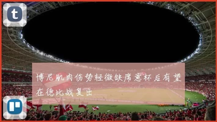 博尼肌肉伤势轻微缺席意杯后有望在德比战复出