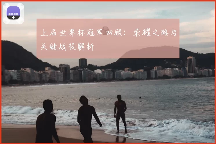 上届世界杯冠军回顾：荣耀之路与关键战役解析