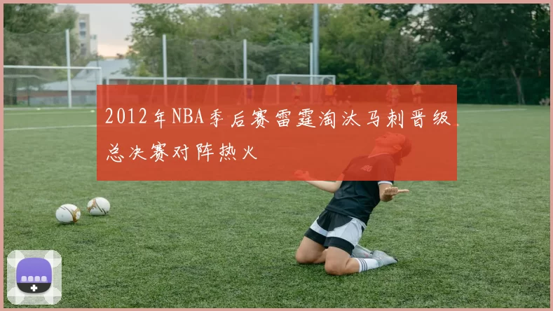 2012年NBA季后赛雷霆淘汰马刺晋级总决赛对阵热火