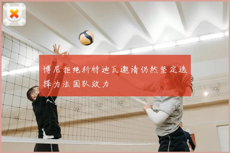 博尼拒绝科特迪瓦邀请仍然坚定选择为法国队效力