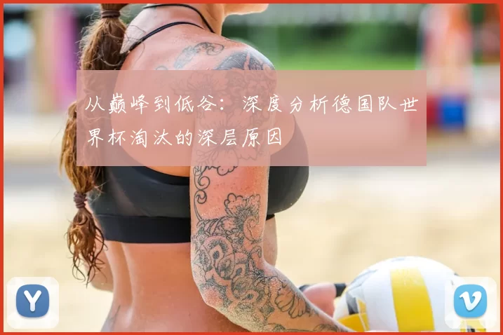 从巅峰到低谷:深度分析德国队世界杯淘汰的深层原因
