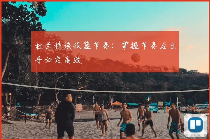 杜兰特谈投篮节奏：掌握节奏后出手必定高效
