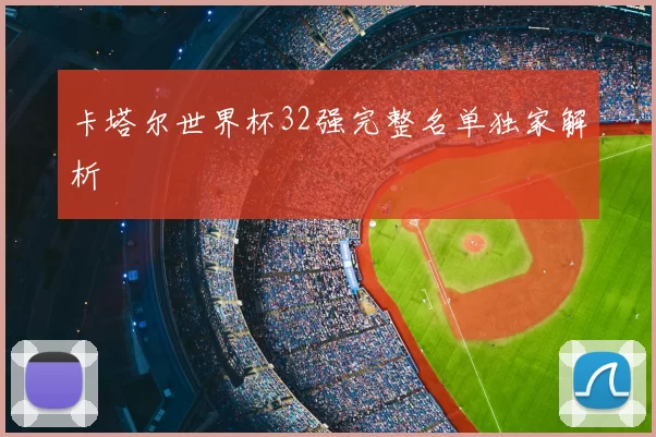 卡塔尔世界杯32强完整名单独家解析
