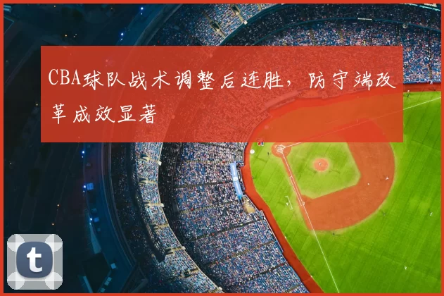 CBA球队战术调整后连胜，防守端改革成效显著