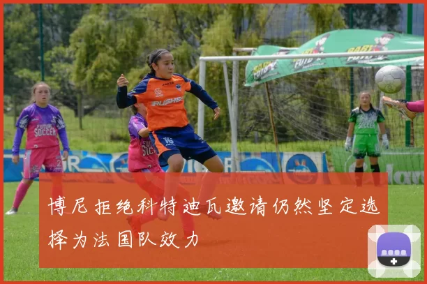 博尼拒绝科特迪瓦邀请仍然坚定选择为法国队效力