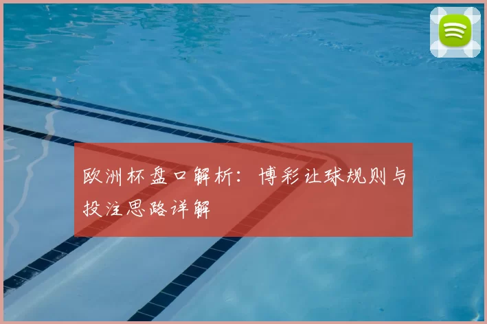 欧洲杯盘口解析:博彩让球规则与投注思路详解