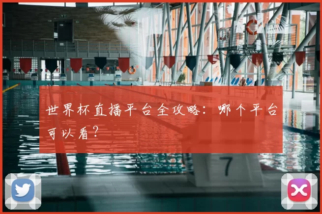 世界杯直播平台全攻略:哪个平台可以看?
