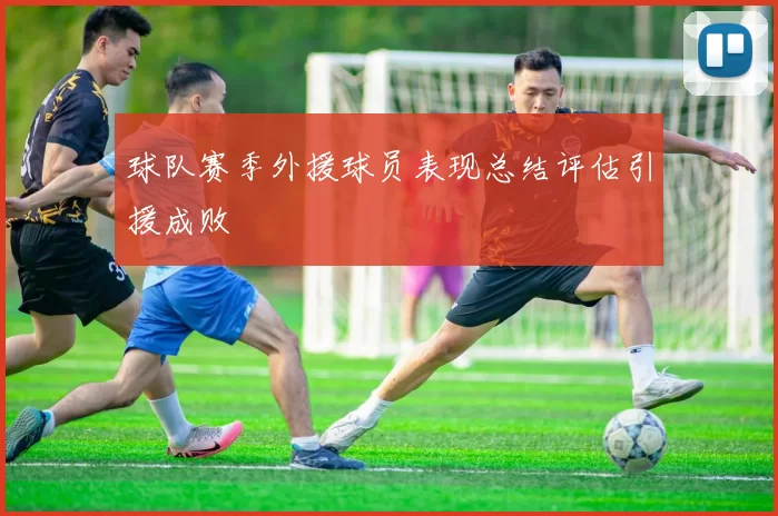 球队赛季外援球员表现总结评估引援成败