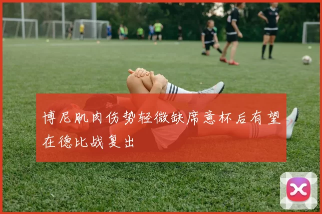 博尼肌肉伤势轻微缺席意杯后有望在德比战复出