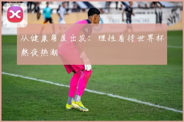 从健康角度出发：理性看待世界杯熬夜热潮