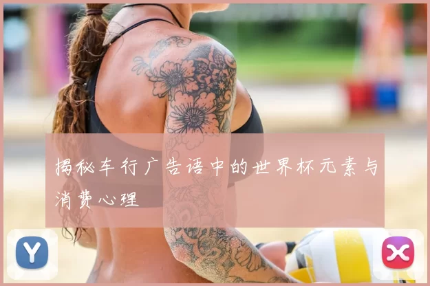 揭秘车行广告语中的世界杯元素与消费心理