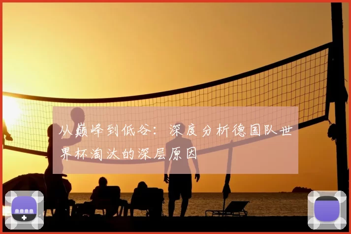 从巅峰到低谷：深度分析德国队世界杯淘汰的深层原因