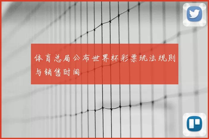 体育总局公布世界杯彩票玩法规则与销售时间