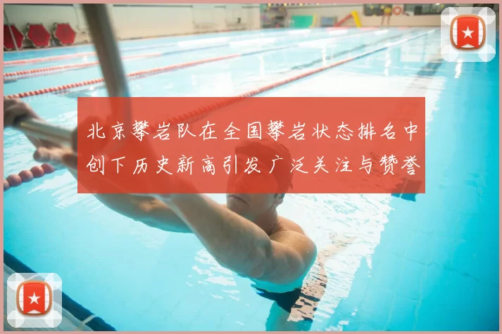 北京攀岩队在全国攀岩状态排名中创下历史新高引发广泛关注与赞誉