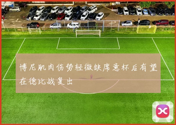 博尼肌肉伤势轻微缺席意杯后有望在德比战复出