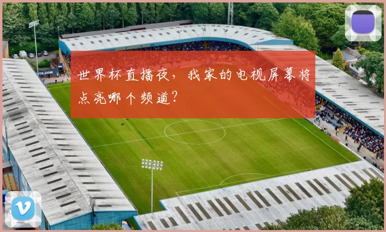 世界杯直播夜，我家的电视屏幕将点亮哪个频道？